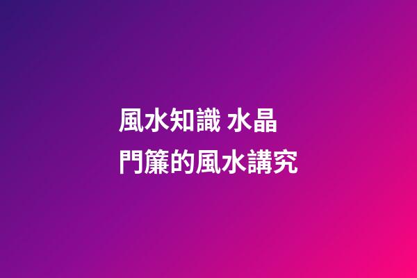風水知識 水晶門簾的風水講究